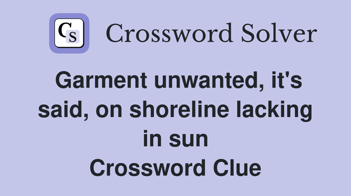 Garment unwanted, it's said, on shoreline lacking in sun Crossword Clue