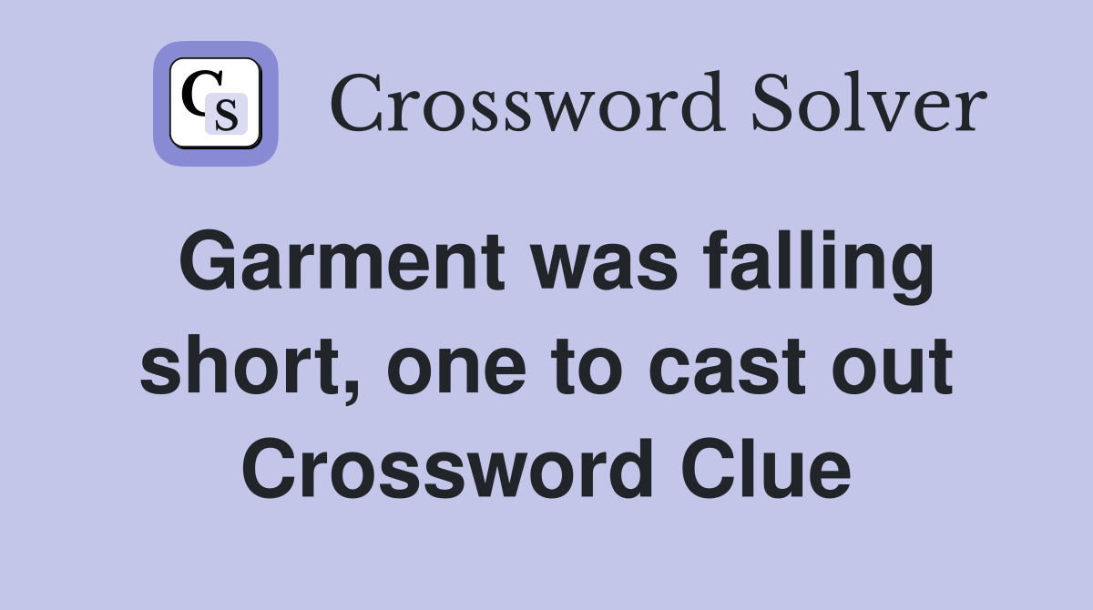 Garment was falling short, one to cast out Crossword Clue