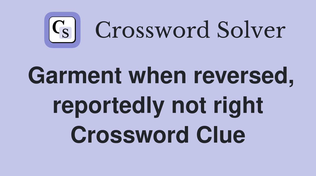Garment when reversed, reportedly not right Crossword Clue