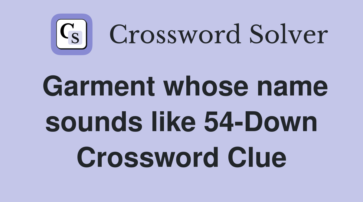 Garment whose name sounds like 54-Down Crossword Clue
