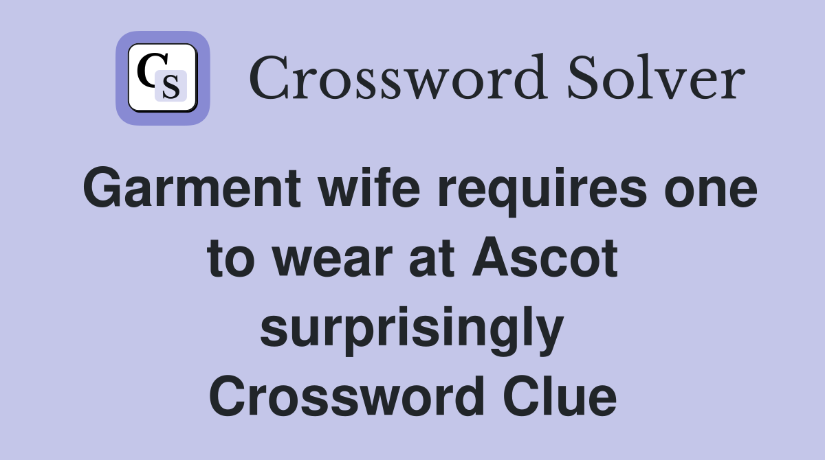 Garment wife requires one to wear at Ascot surprisingly Crossword Clue