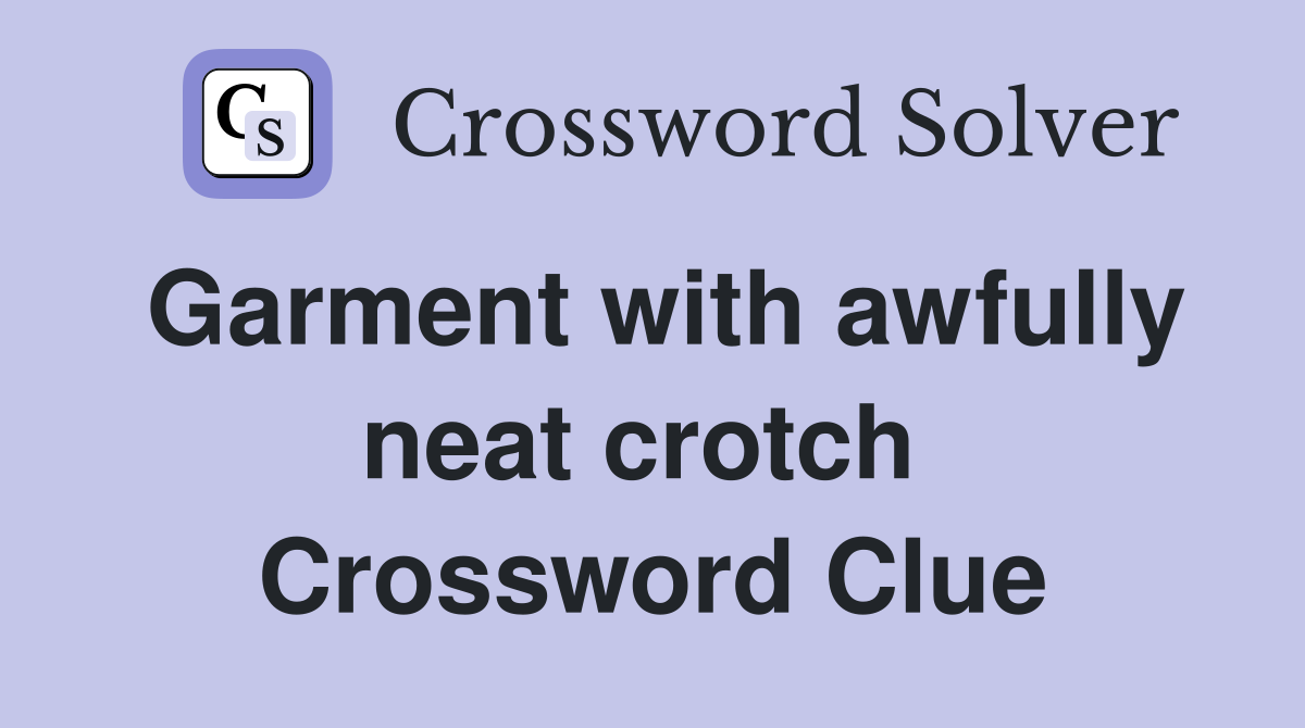 Garment with awfully neat crotch  Crossword Clue