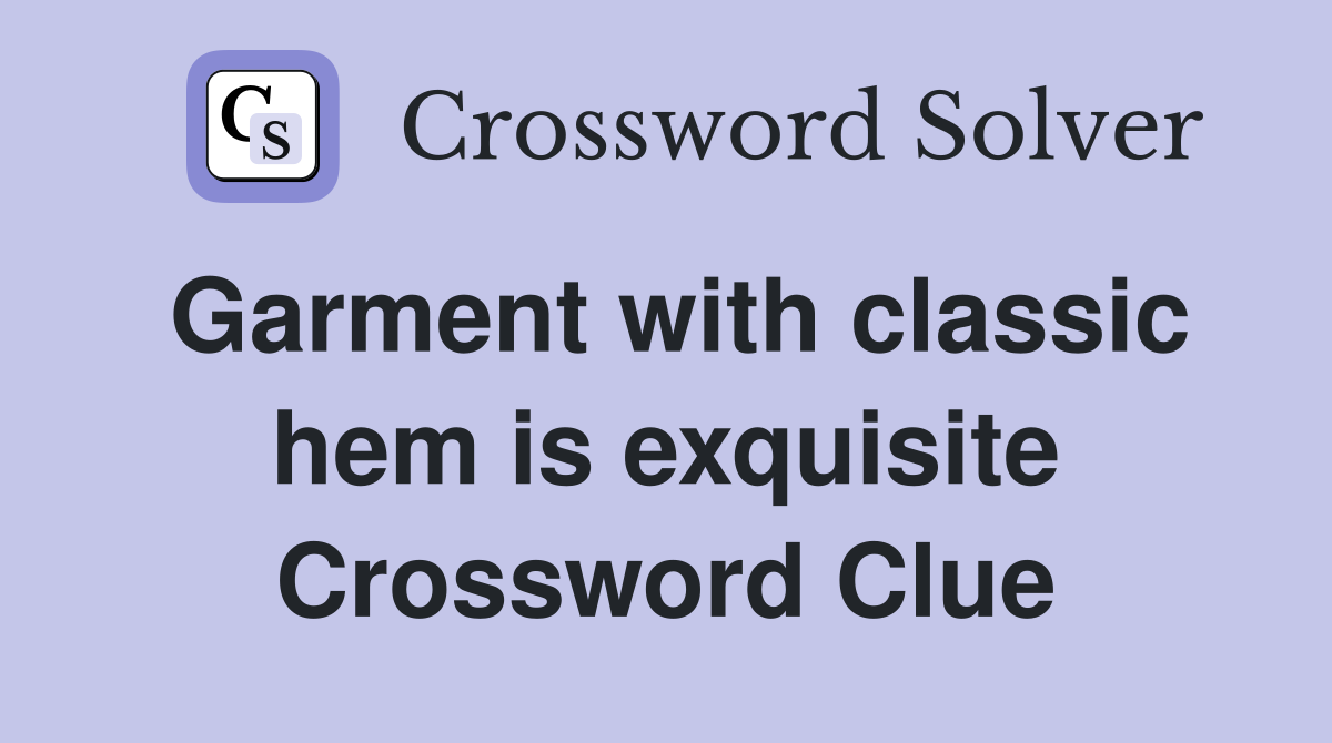 Garment with classic hem is exquisite Crossword Clue
