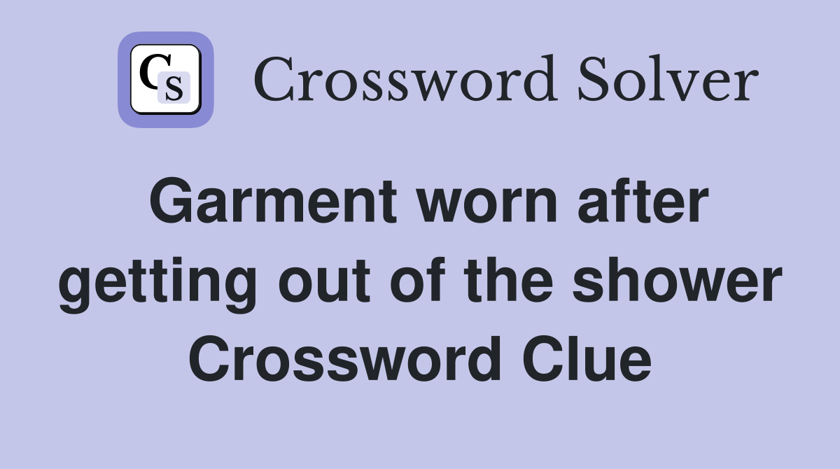 Garment worn after getting out of the shower Crossword Clue