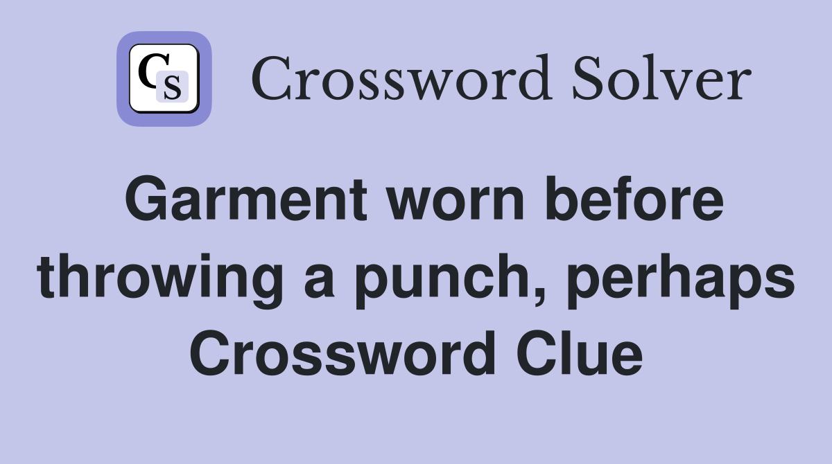 Garment worn before throwing a punch, perhaps Crossword Clue