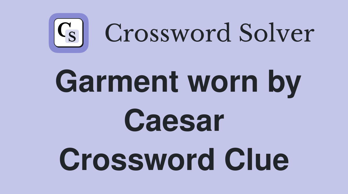 Garment worn by Caesar Crossword Clue