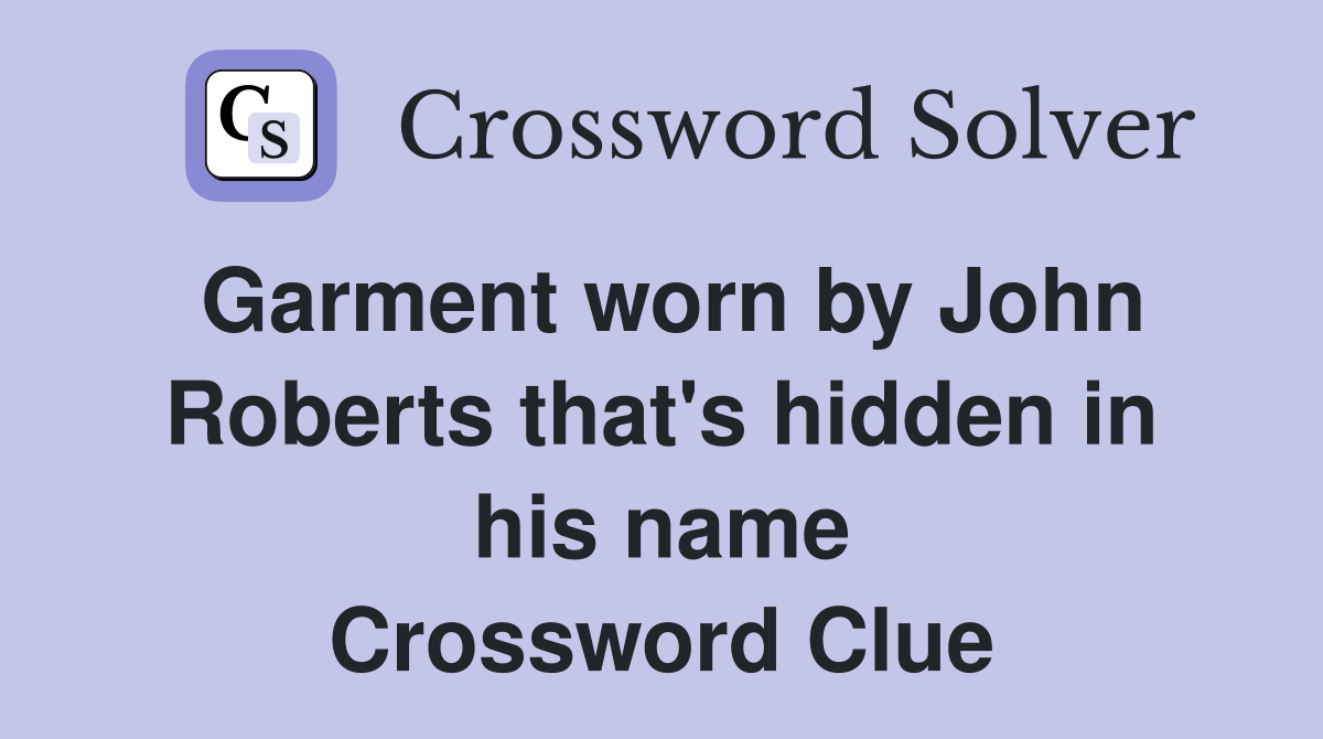 Garment worn by John Roberts that's hidden in his name Crossword Clue