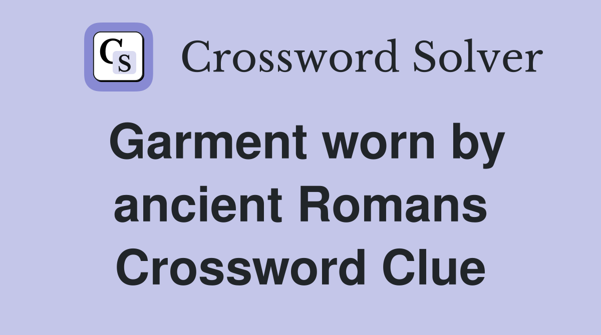 Garment worn by ancient Romans Crossword Clue