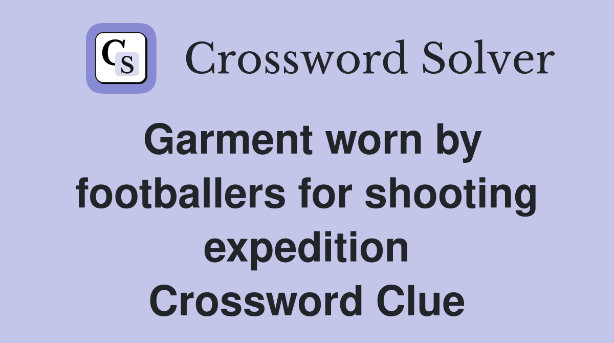 Garment worn by footballers for shooting expedition Crossword Clue