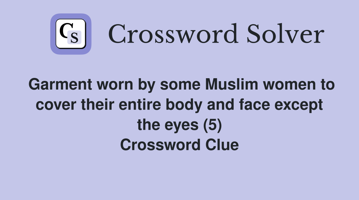 Garment worn by some Muslim women to cover their entire body and face except the eyes (5) Crossword Clue