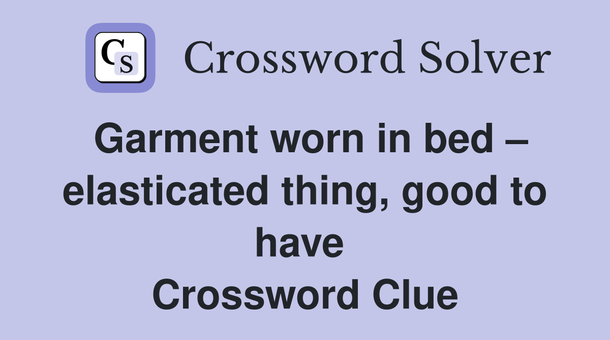 Garment worn in bed – elasticated thing, good to have  Crossword Clue