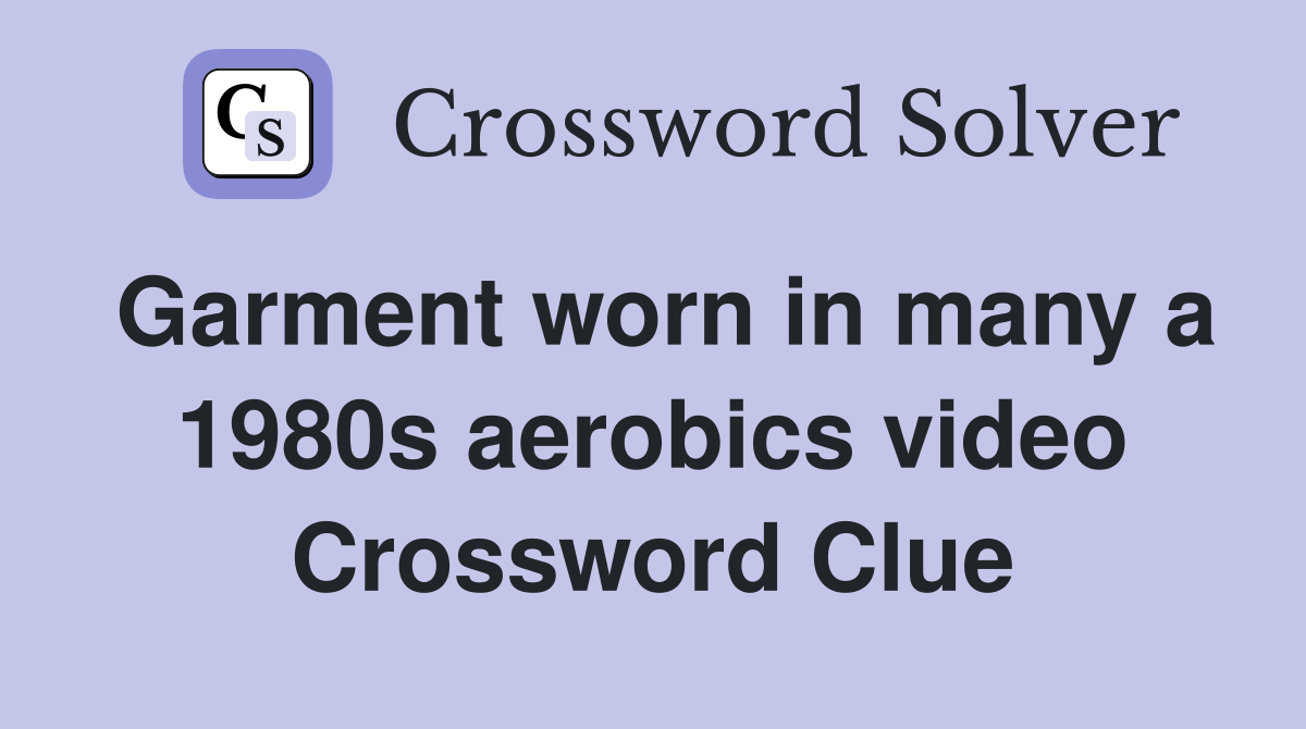 Garment worn in many a 1980s aerobics video Crossword Clue
