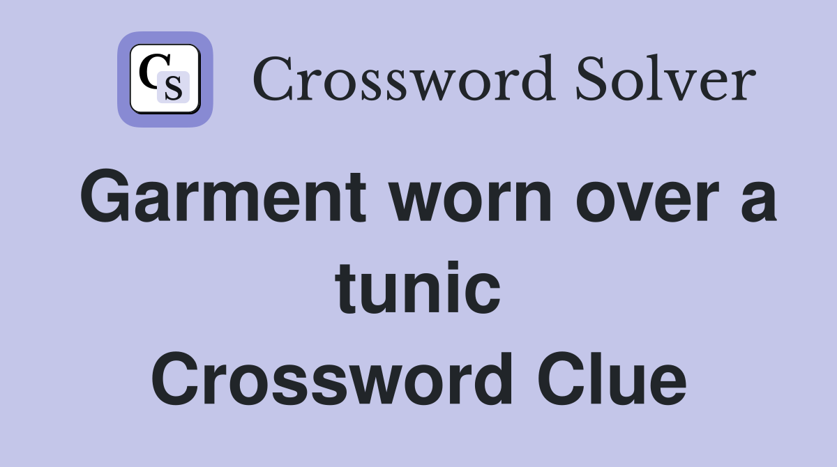 Garment worn over a tunic Crossword Clue