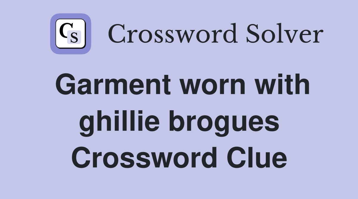 Garment worn with ghillie brogues Crossword Clue