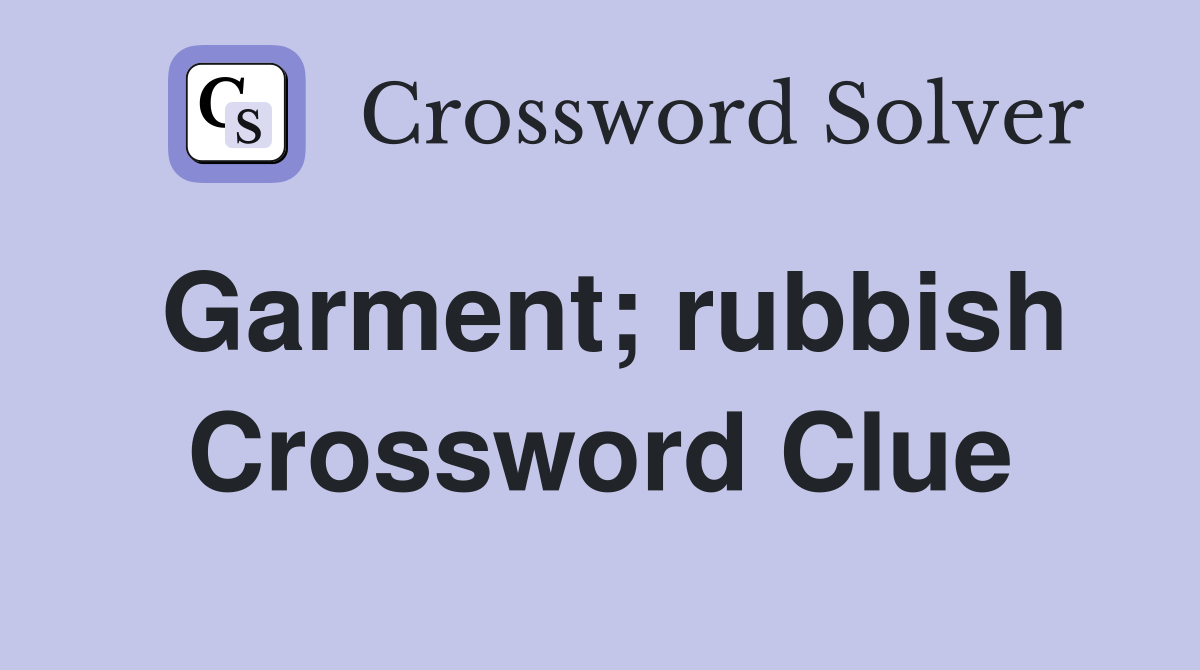 Garment; rubbish Crossword Clue
