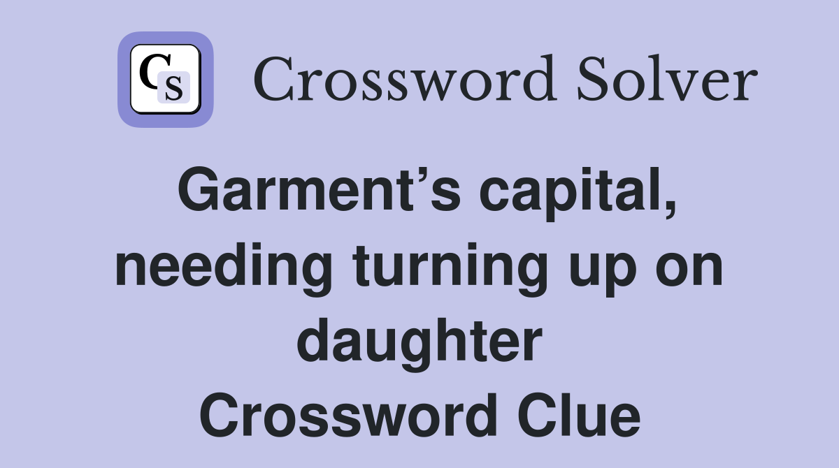 Garment’s capital, needing turning up on daughter Crossword Clue