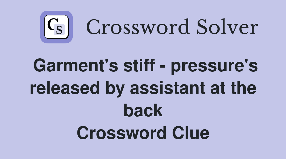 Garment's stiff - pressure's released by assistant at the back Crossword Clue