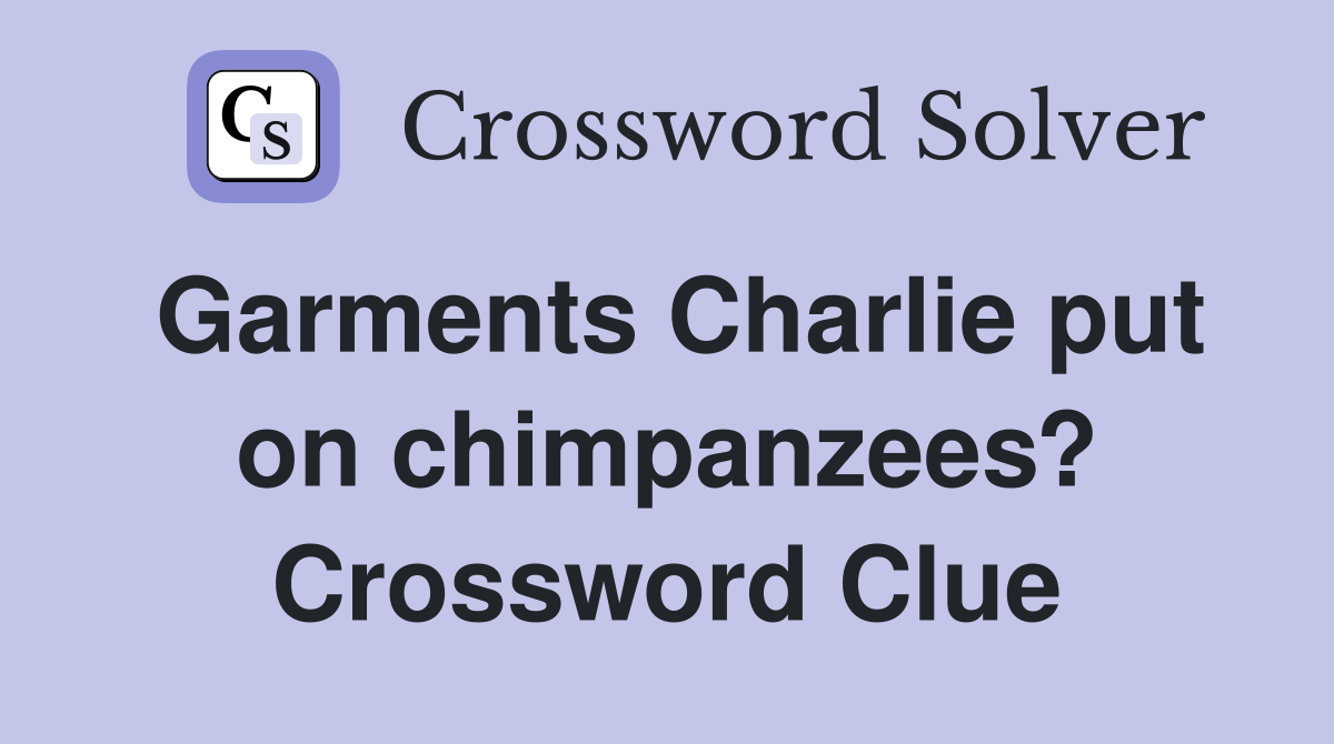 Garments Charlie put on chimpanzees? Crossword Clue