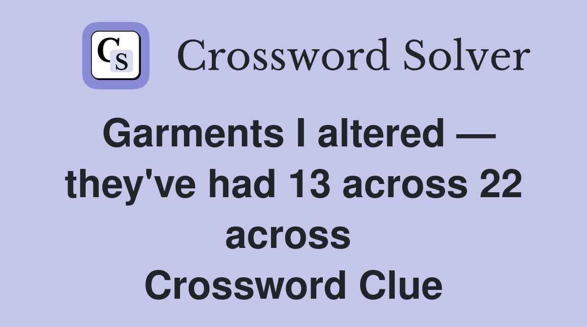 Garments I altered — they've had 13 across 22 across  Crossword Clue