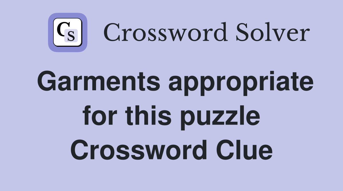 Garments appropriate for this puzzle Crossword Clue