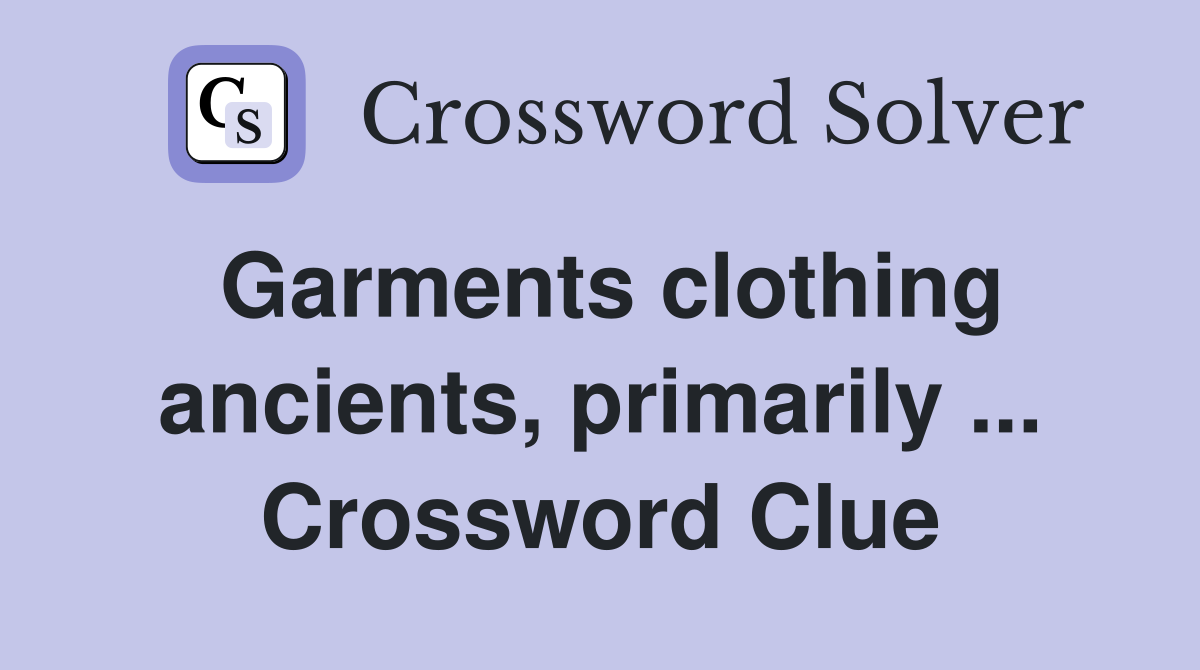 Garments clothing ancients, primarily ... Crossword Clue