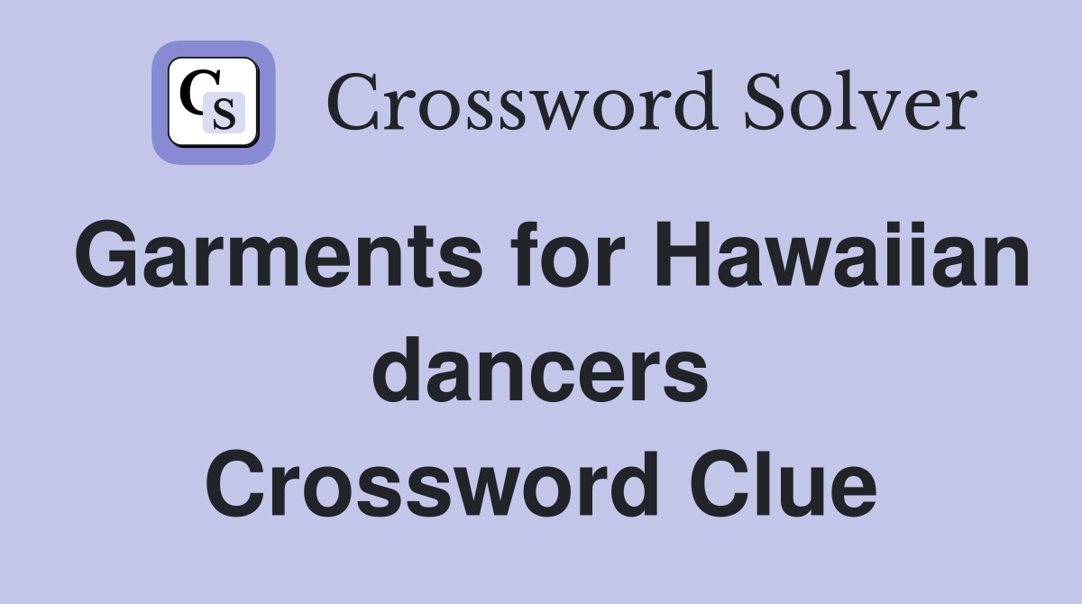 Garments for Hawaiian dancers Crossword Clue