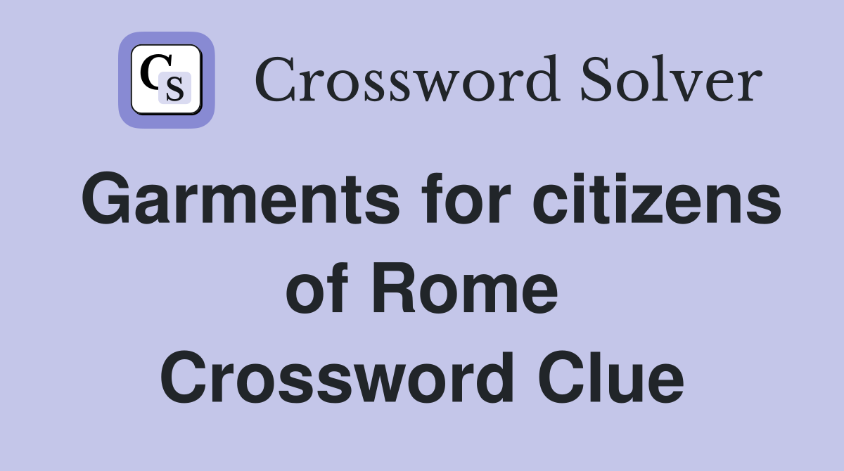 Garments for citizens of Rome Crossword Clue