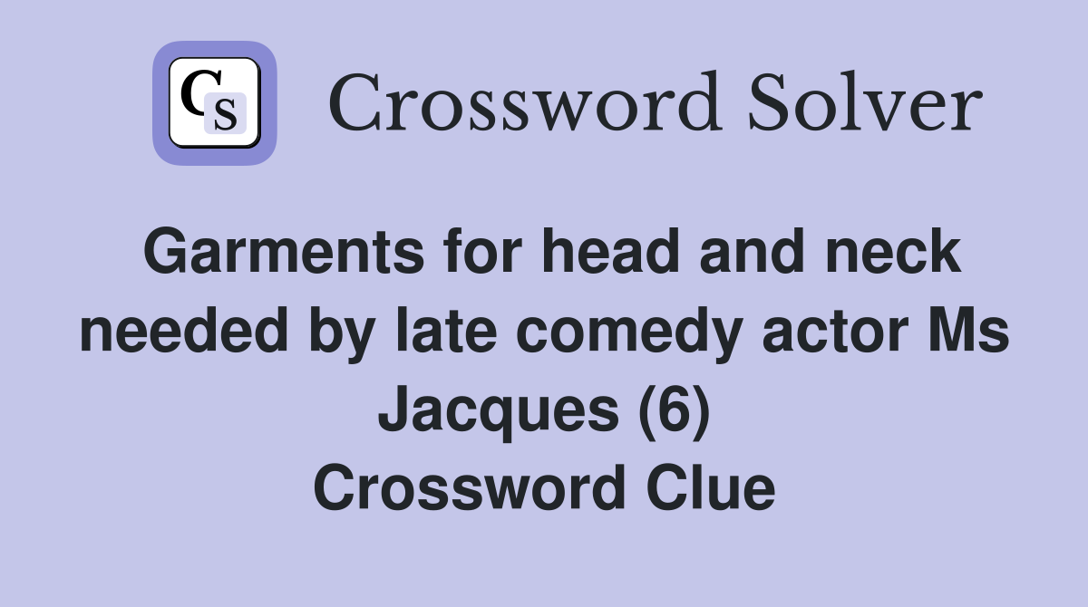 Garments for head and neck needed by late comedy actor Ms Jacques (6) Crossword Clue