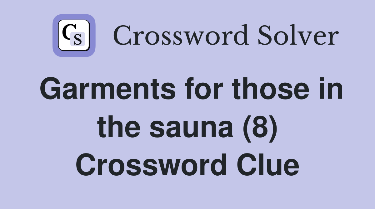 Garments for those in the sauna (8) Crossword Clue