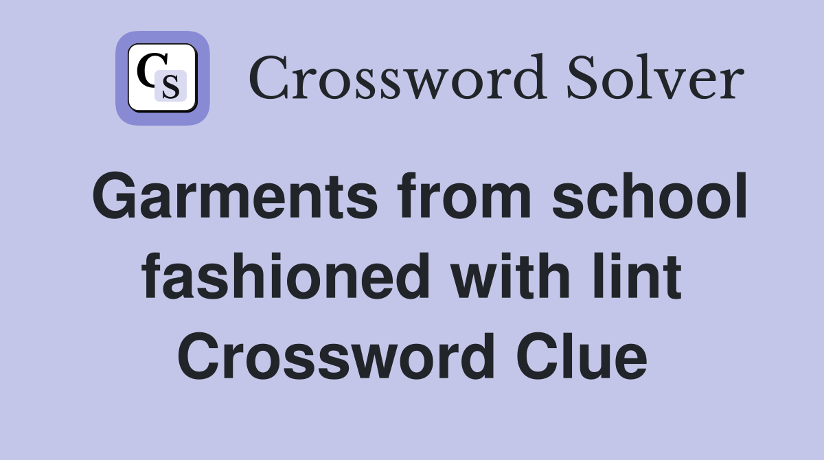 Garments from school fashioned with lint Crossword Clue