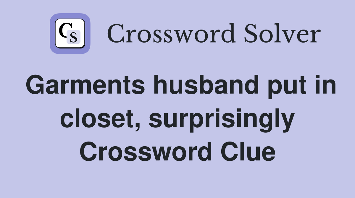 Garments husband put in closet, surprisingly Crossword Clue