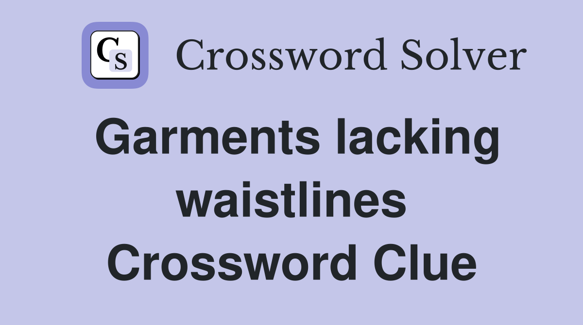 Garments lacking waistlines Crossword Clue
