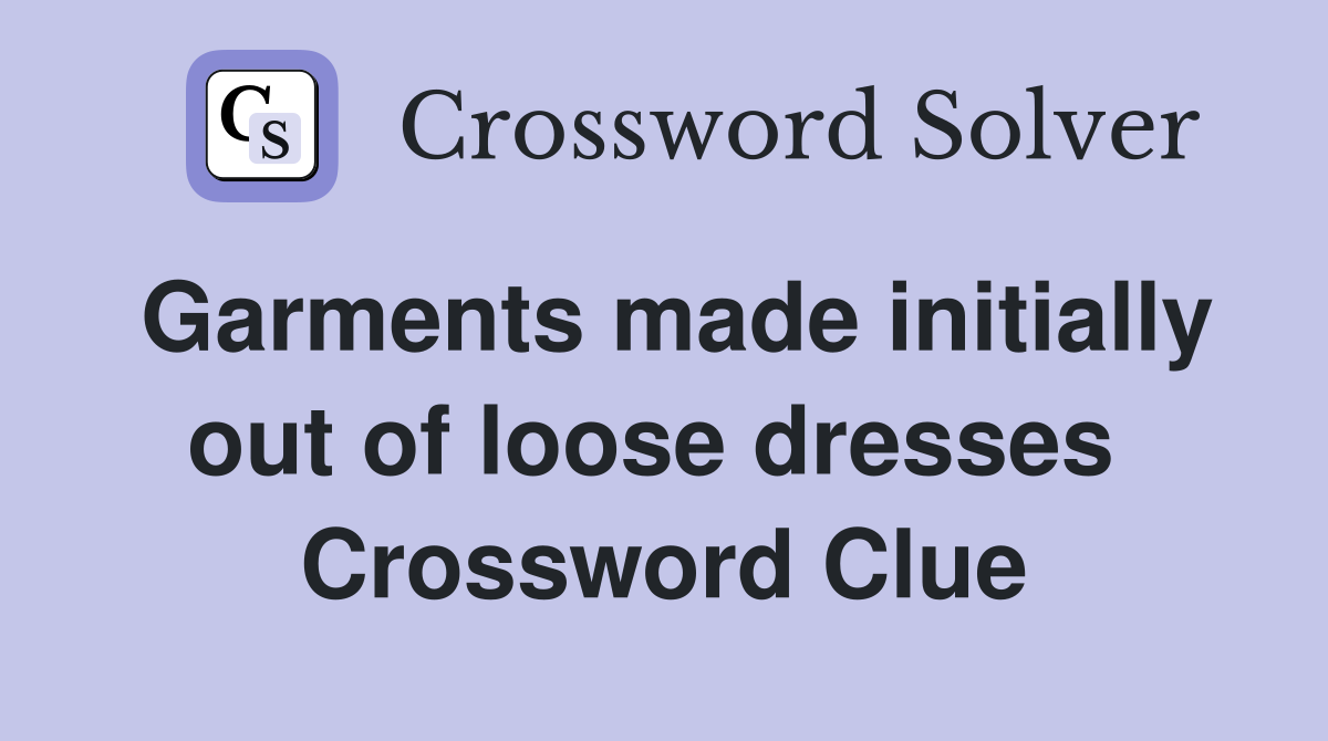 Garments made initially out of loose dresses  Crossword Clue