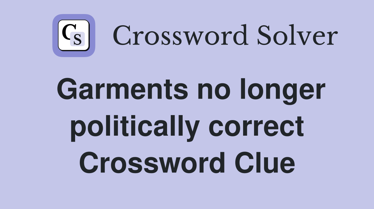 Garments no longer politically correct Crossword Clue