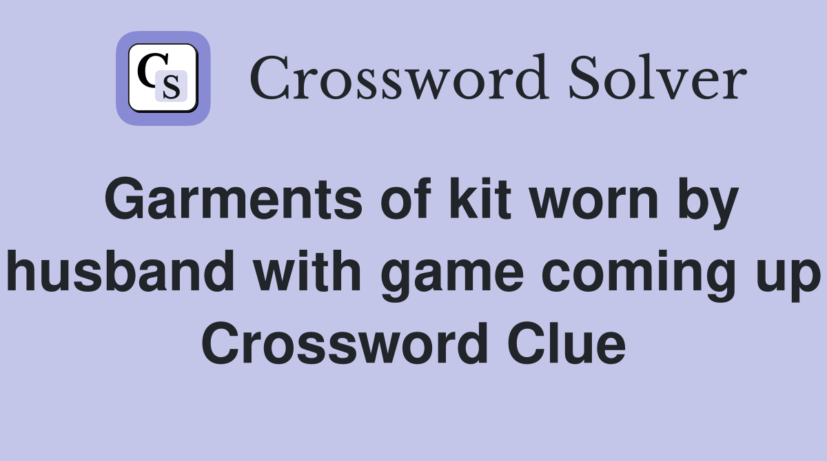 Garments of kit worn by husband with game coming up Crossword Clue