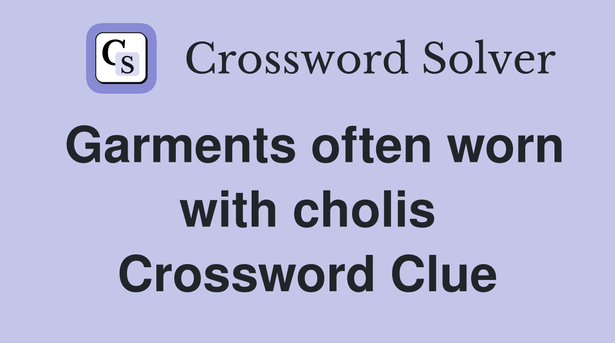 Garments often worn with cholis Crossword Clue