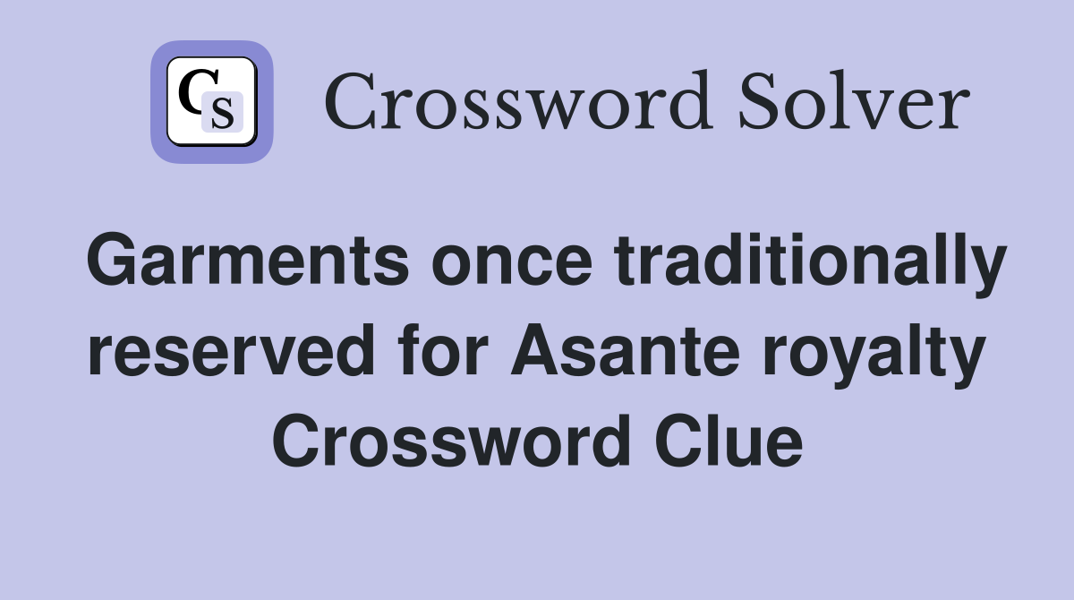Garments once traditionally reserved for Asante royalty Crossword Clue