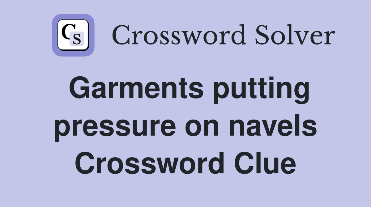 Garments putting pressure on navels Crossword Clue