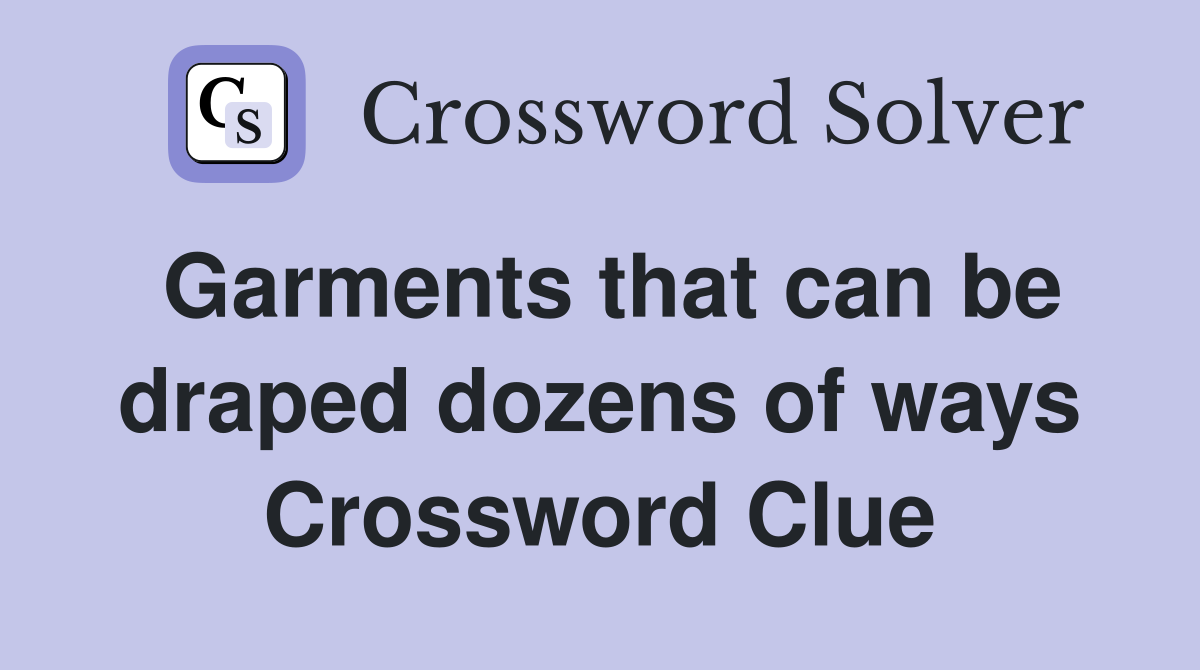 Garments that can be draped dozens of ways Crossword Clue