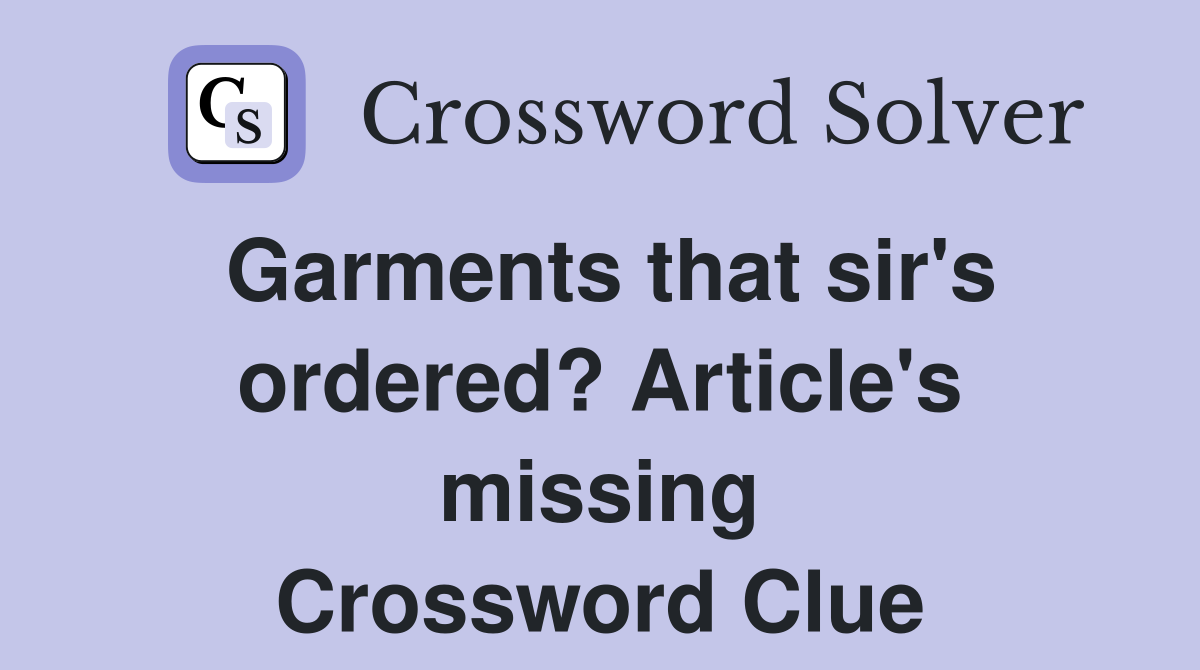 Garments that sir's ordered? Article's missing Crossword Clue