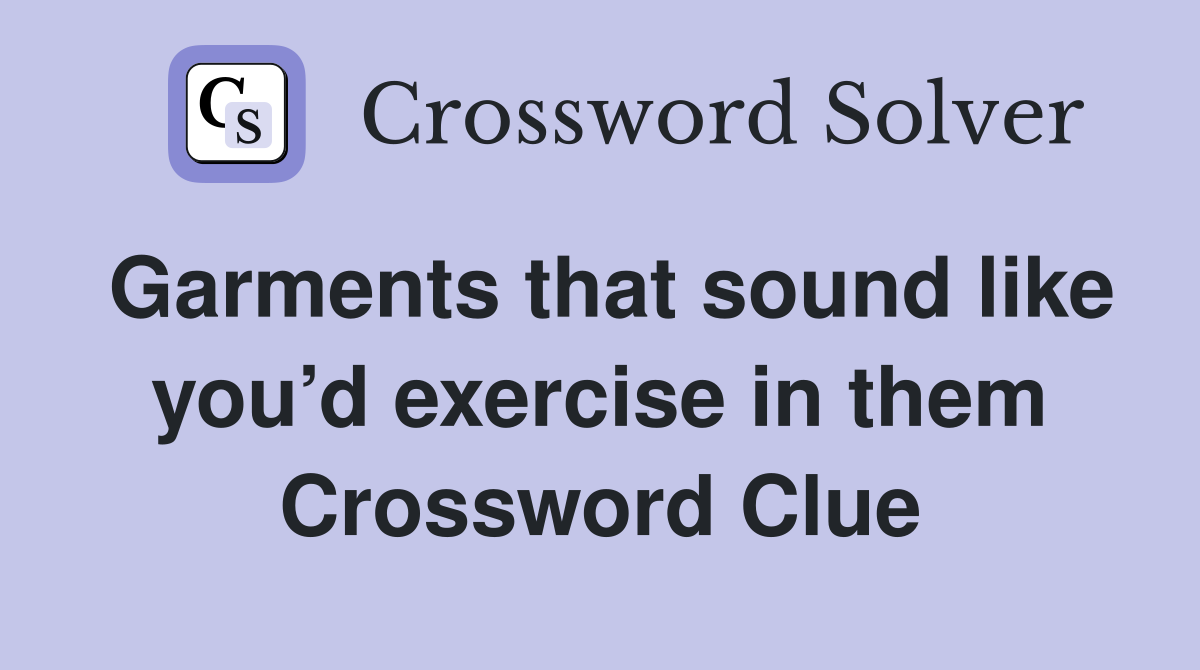 Garments that sound like you’d exercise in them Crossword Clue