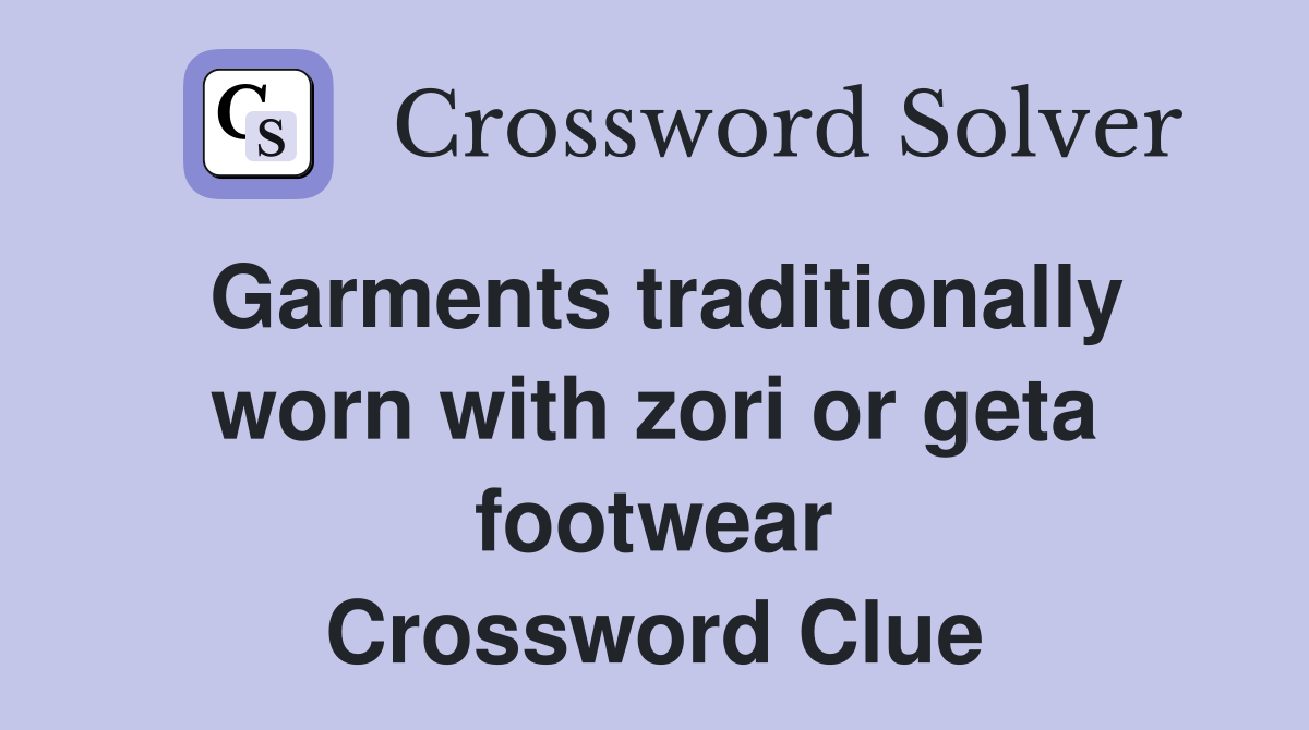Garments traditionally worn with zori or geta footwear Crossword Clue