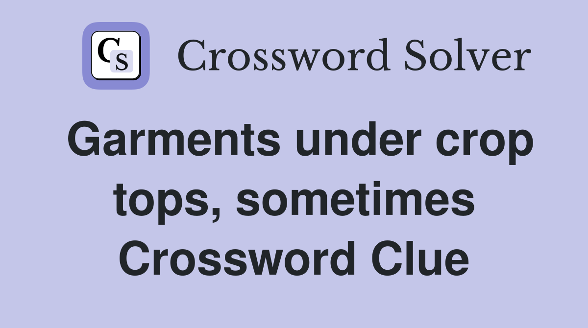 Garments under crop tops, sometimes Crossword Clue
