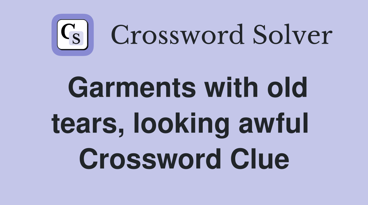 Garments with old tears, looking awful  Crossword Clue