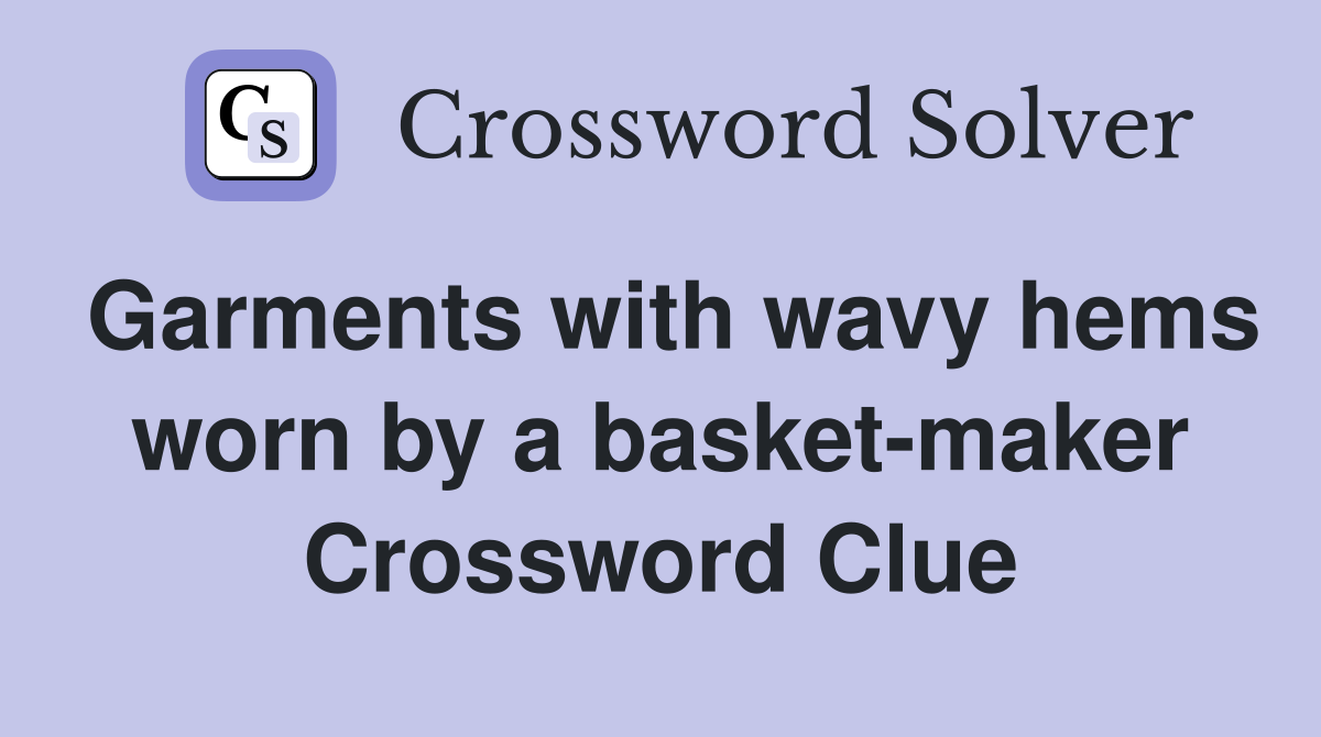 Garments with wavy hems worn by a basket-maker Crossword Clue
