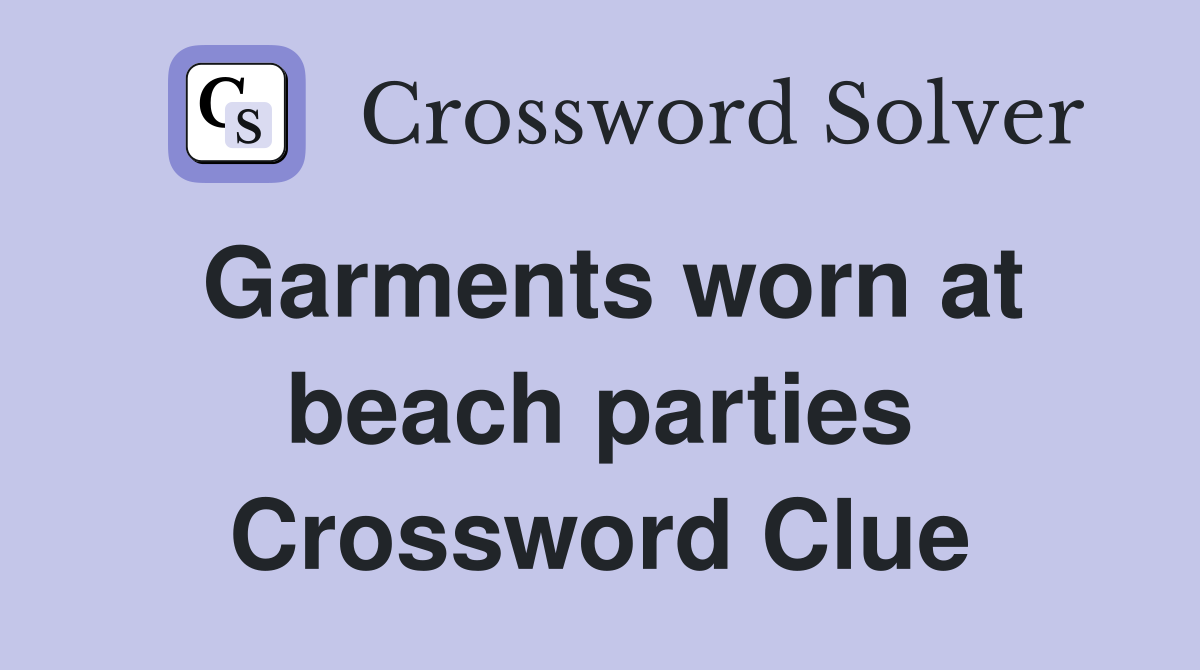 Garments worn at beach parties Crossword Clue