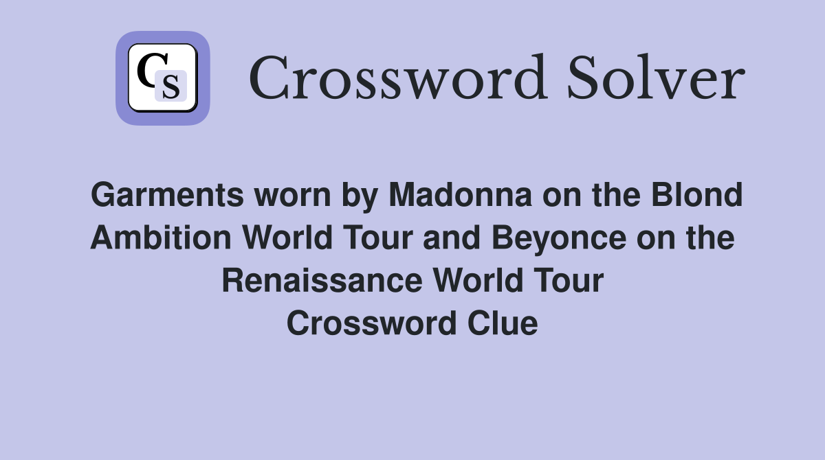 Garments worn by Madonna on the Blond Ambition World Tour and Beyonce on the Renaissance World Tour Crossword Clue