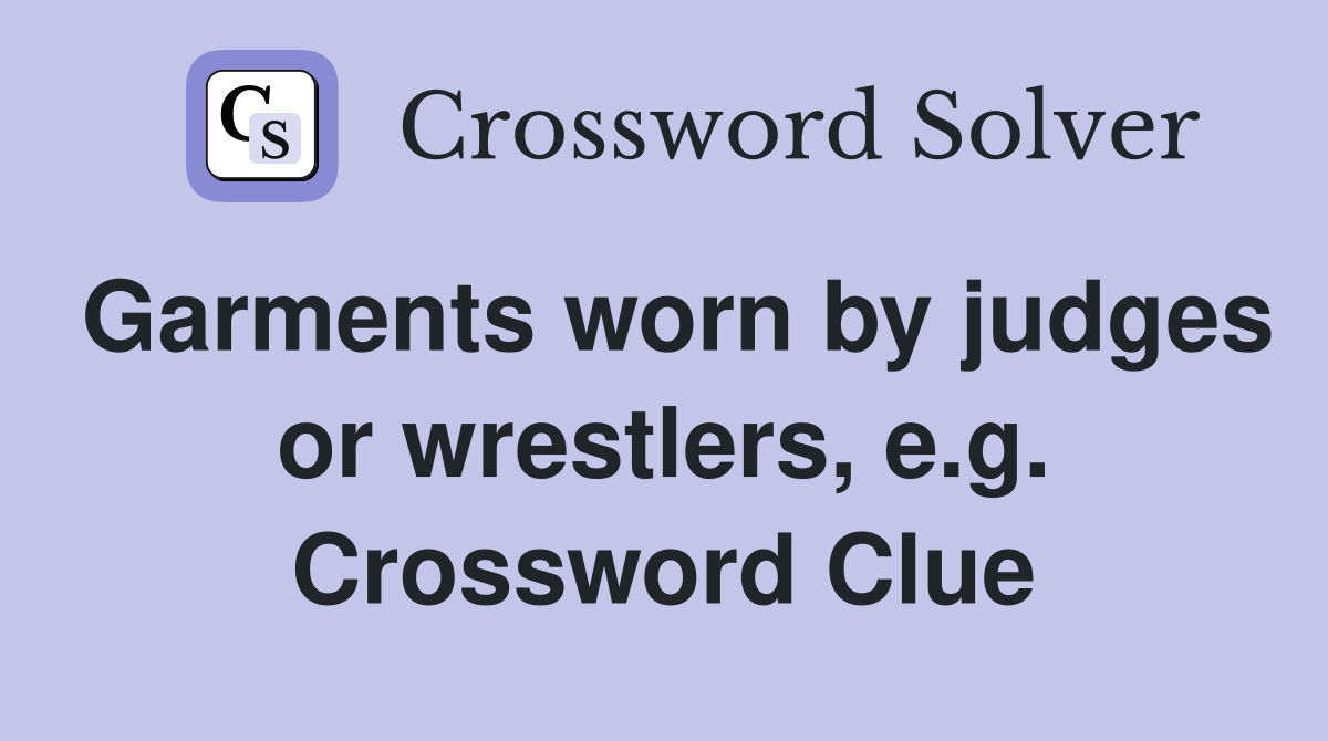 Garments worn by judges or wrestlers, e.g. Crossword Clue