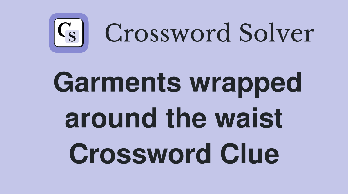 Garments wrapped around the waist Crossword Clue