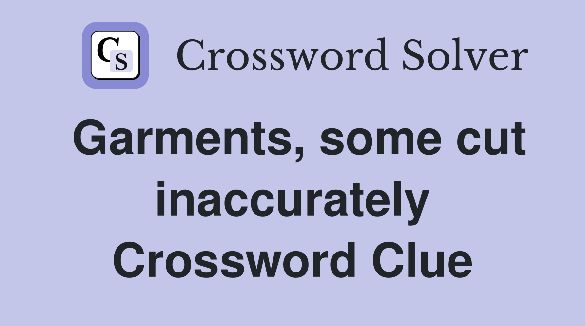 Garments, some cut inaccurately Crossword Clue